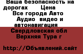 Ваша безопасность на дорогах!!! › Цена ­ 9 990 - Все города Авто » Аудио, видео и автонавигация   . Свердловская обл.,Верхняя Тура г.